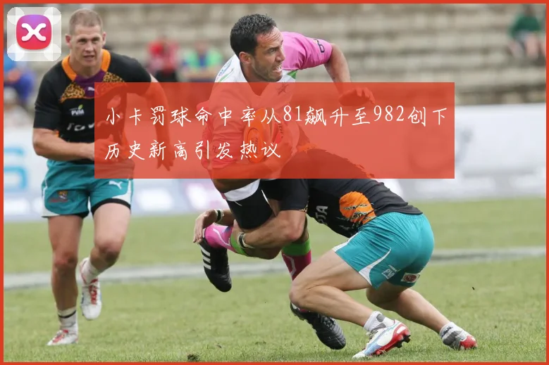 小卡罚球命中率从81飙升至982创下历史新高引发热议