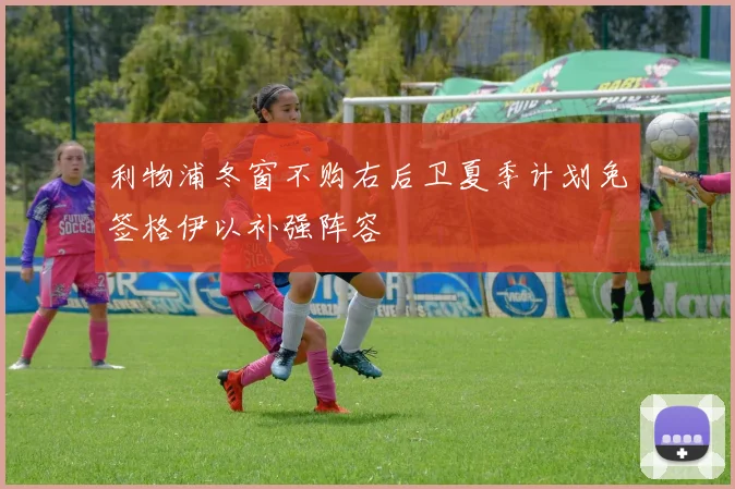 利物浦冬窗不购右后卫夏季计划免签格伊以补强阵容