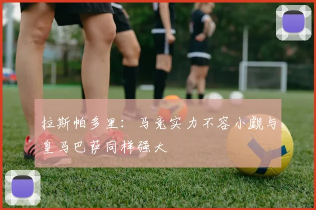 拉斯帕多里：马竞实力不容小觑与皇马巴萨同样强大