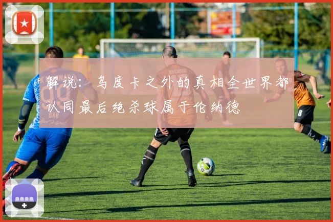 解说：乌度卡之外的真相全世界都认同最后绝杀球属于伦纳德
