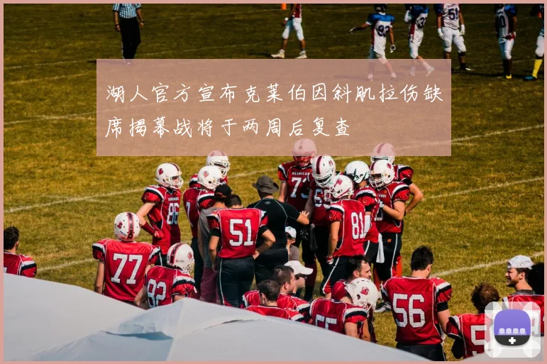 湖人官方宣布克莱伯因斜肌拉伤缺席揭幕战将于两周后复查