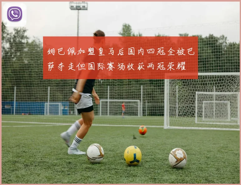 姆巴佩加盟皇马后国内四冠全被巴萨夺走但国际赛场收获两冠荣耀