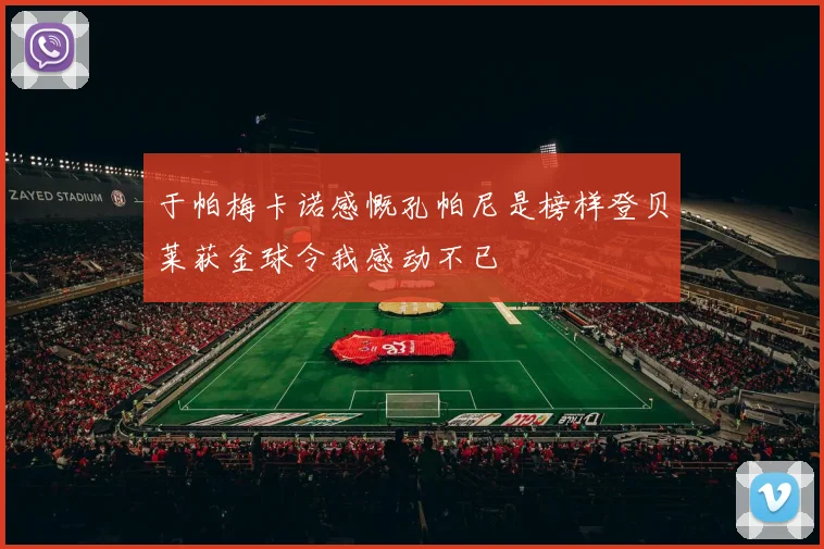于帕梅卡诺感慨孔帕尼是榜样登贝莱获金球令我感动不已