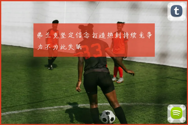 弗兰克坚定信念打造热刺持续竞争力不为此失眠