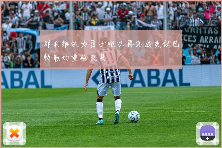 邓利维认为勇士难以再完成类似巴特勒的重磅交易