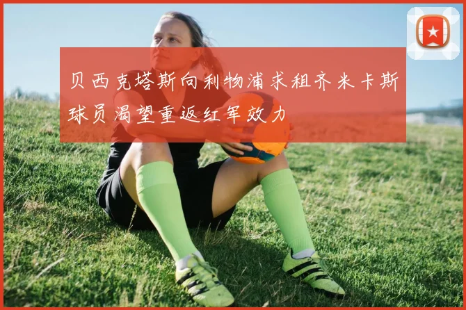 贝西克塔斯向利物浦求租齐米卡斯球员渴望重返红军效力