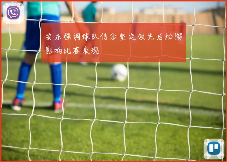 安东强调球队信念坚定领先后松懈影响比赛表现
