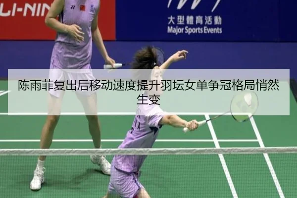 陈雨菲复出后移动速度提升羽坛女单争冠格局悄然生变 - kaiyun